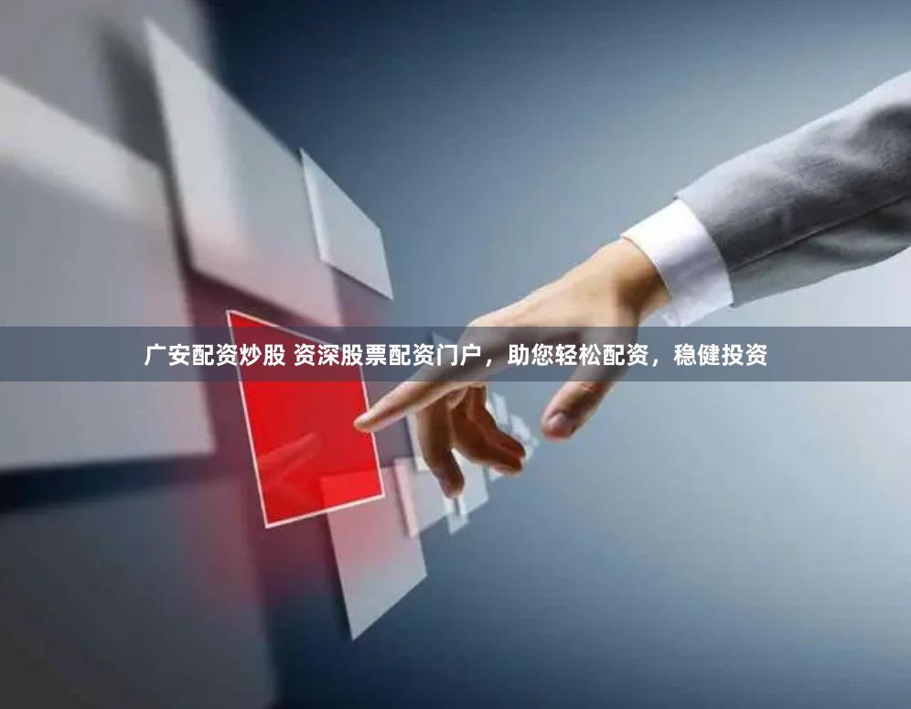 广安配资炒股 资深股票配资门户，助您轻松配资，稳健投资