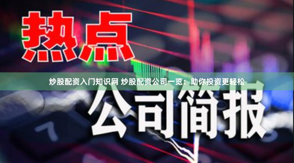 炒股配资入门知识网 炒股配资公司一览：助你投资更轻松