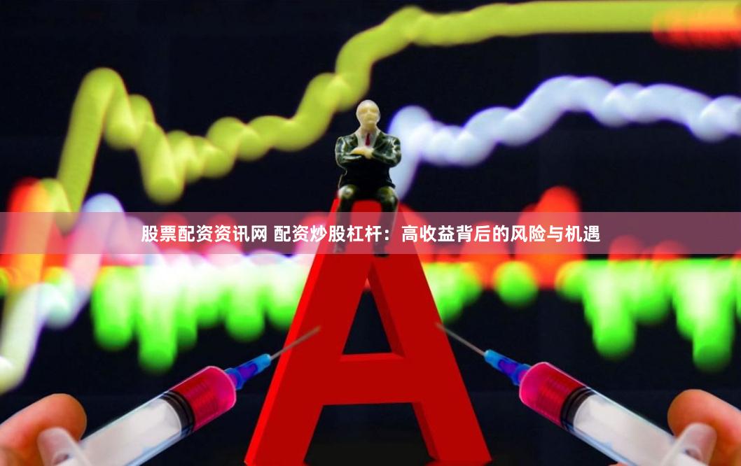 股票配资资讯网 配资炒股杠杆：高收益背后的风险与机遇
